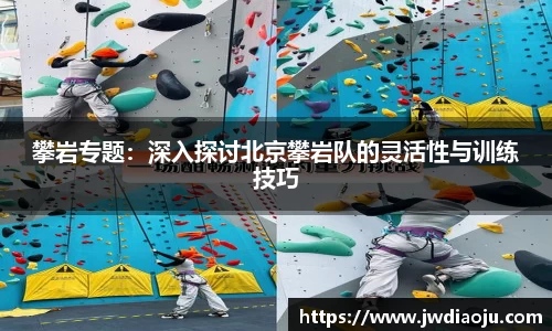 攀岩专题：深入探讨北京攀岩队的灵活性与训练技巧