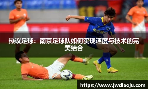 热议足球：南京足球队如何实现速度与技术的完美结合
