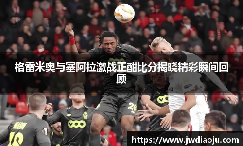 格雷米奥与塞阿拉激战正酣比分揭晓精彩瞬间回顾